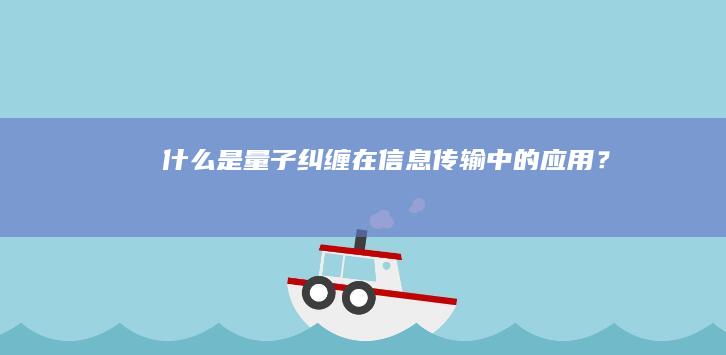 什么是量子纠缠在信息传输中的应用？