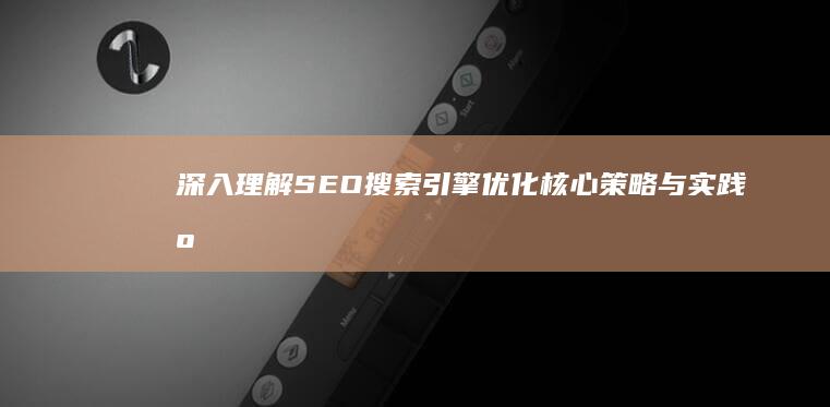 深入理解SEO搜索引擎优化：核心策略与实践应用