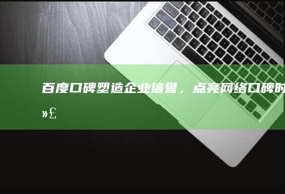 百度口碑：塑造企业信誉，点亮网络口碑时代